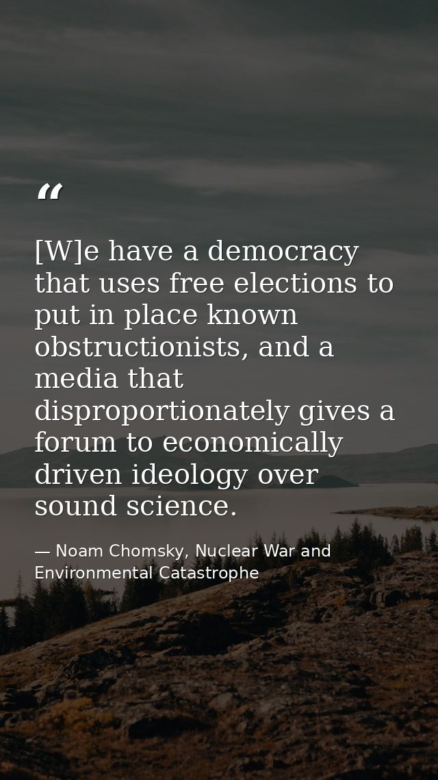 [W]e have a democracy that uses free elections to put in place known obstructionists, and a media that disproportionatel — Noam Chomsky, Nuclear War and Environmental Catastrophe