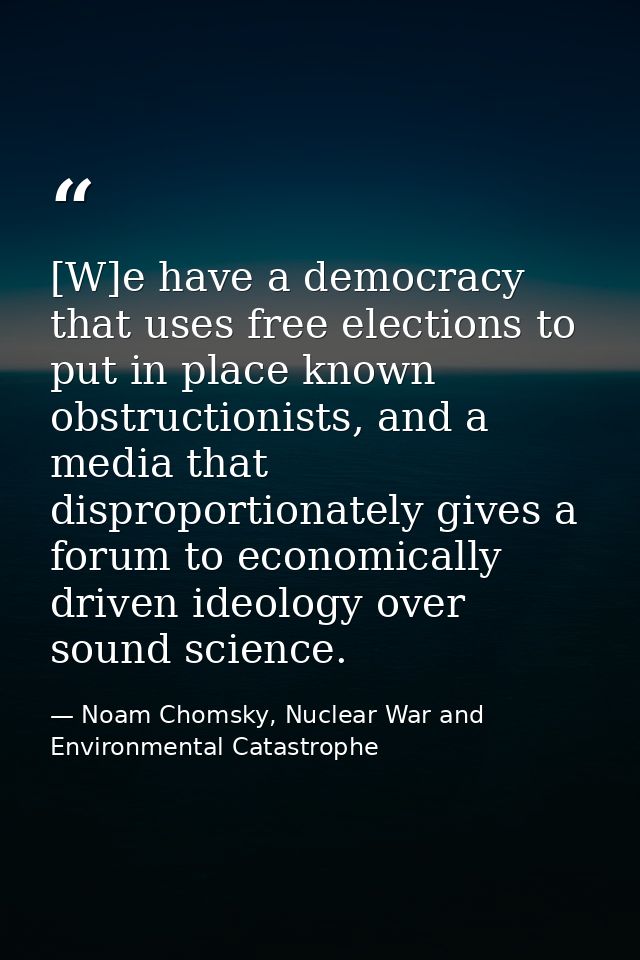 [W]e have a democracy that uses free elections to put in place known obstructionists, and a media that disproportionatel — Noam Chomsky, Nuclear War and Environmental Catastrophe