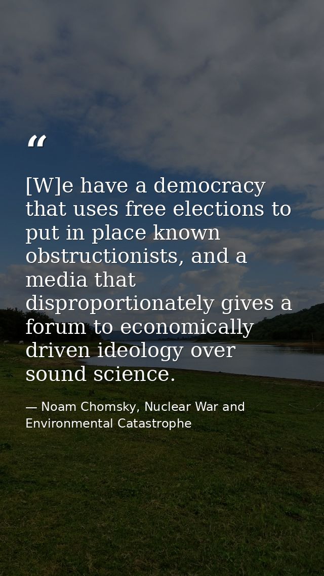 [W]e have a democracy that uses free elections to put in place known obstructionists, and a media that disproportionatel — Noam Chomsky, Nuclear War and Environmental Catastrophe