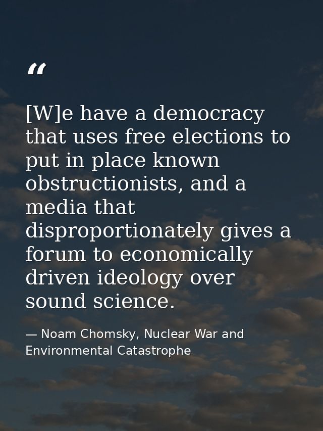 [W]e have a democracy that uses free elections to put in place known obstructionists, and a media that disproportionatel — Noam Chomsky, Nuclear War and Environmental Catastrophe