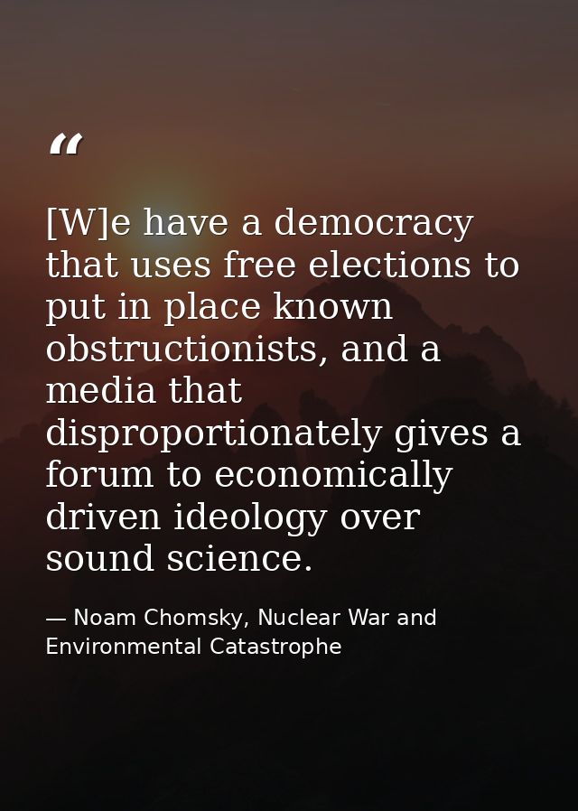 [W]e have a democracy that uses free elections to put in place known obstructionists, and a media that disproportionatel — Noam Chomsky, Nuclear War and Environmental Catastrophe