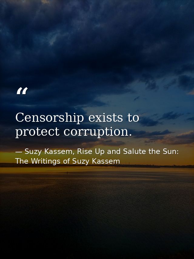 Censorship exists to protect corruption. — Suzy Kassem, Rise Up and Salute the Sun: The Writings of Suzy Kassem