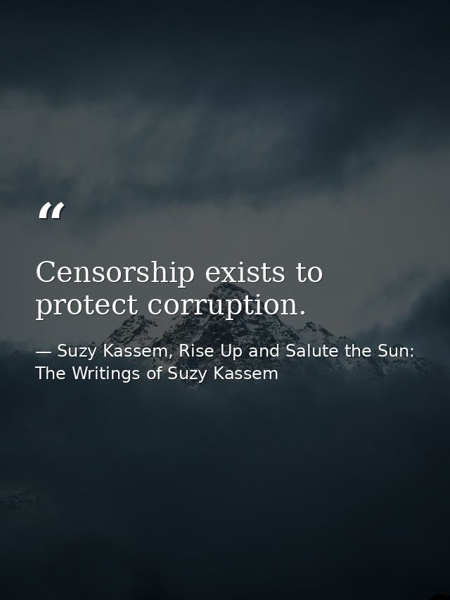 Censorship exists to protect corruption. — Suzy Kassem, Rise Up and Salute the Sun: The Writings of Suzy Kassem