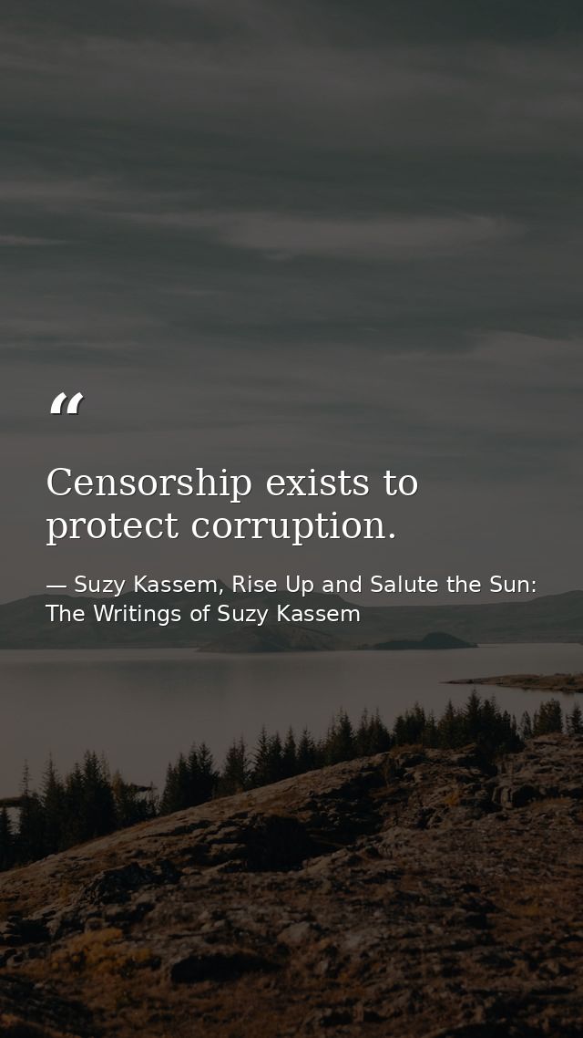 Censorship exists to protect corruption. — Suzy Kassem, Rise Up and Salute the Sun: The Writings of Suzy Kassem