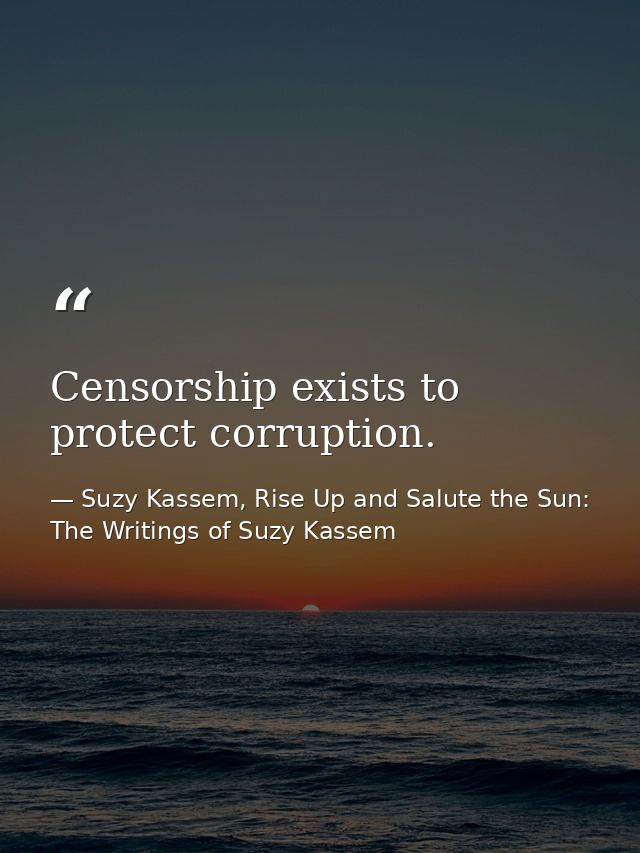 Censorship exists to protect corruption. — Suzy Kassem, Rise Up and Salute the Sun: The Writings of Suzy Kassem