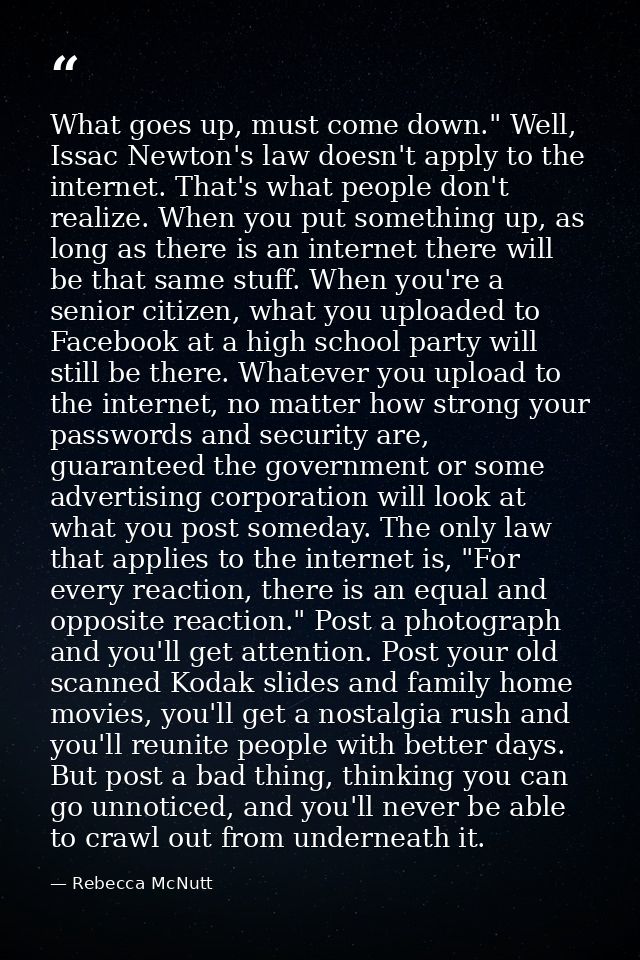 What goes up, must come down." Well, Issac Newton's law doesn't apply to the internet. That's what people don't realize. — Rebecca McNutt