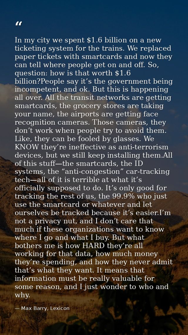In my city we spent $1.6 billion on a new ticketing system for the trains. We replaced paper tickets with smartcards and — Max Barry, Lexicon