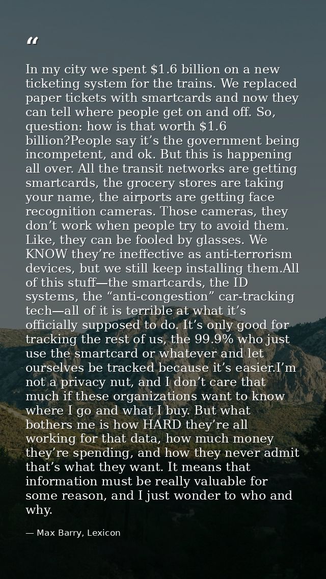 In my city we spent $1.6 billion on a new ticketing system for the trains. We replaced paper tickets with smartcards and — Max Barry, Lexicon
