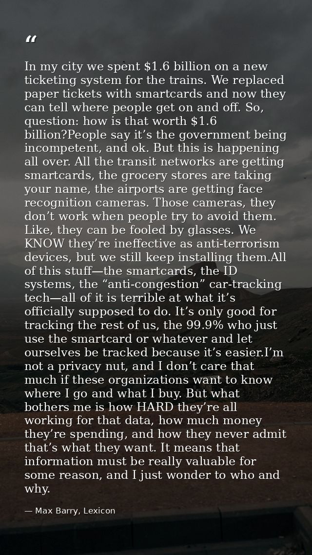 In my city we spent $1.6 billion on a new ticketing system for the trains. We replaced paper tickets with smartcards and — Max Barry, Lexicon