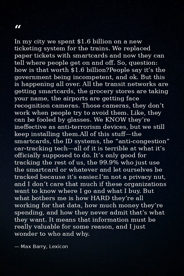 In my city we spent $1.6 billion on a new ticketing system for the trains. We replaced paper tickets with smartcards and — Max Barry, Lexicon