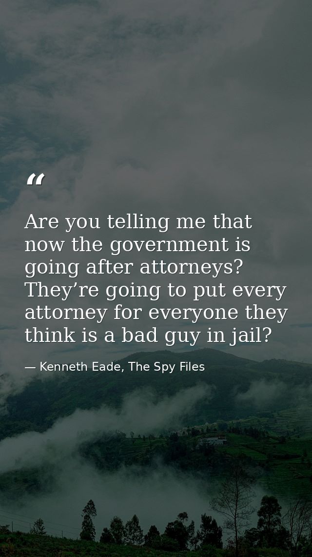 Are you telling me that now the government is going after attorneys? They’re going to put every attorney for everyone th — Kenneth Eade, The Spy Files