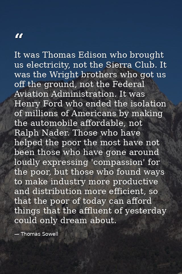 It was Thomas Edison who brought us electricity, not the Sierra Club. It was the Wright brothers who got us off the grou — Thomas Sowell