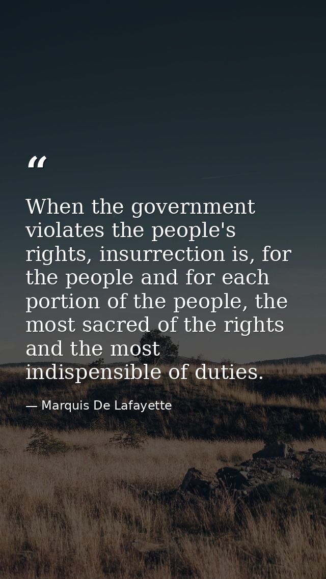When the government violates the people's rights, insurrection is, for the people and for each portion of the people, th — Marquis De Lafayette