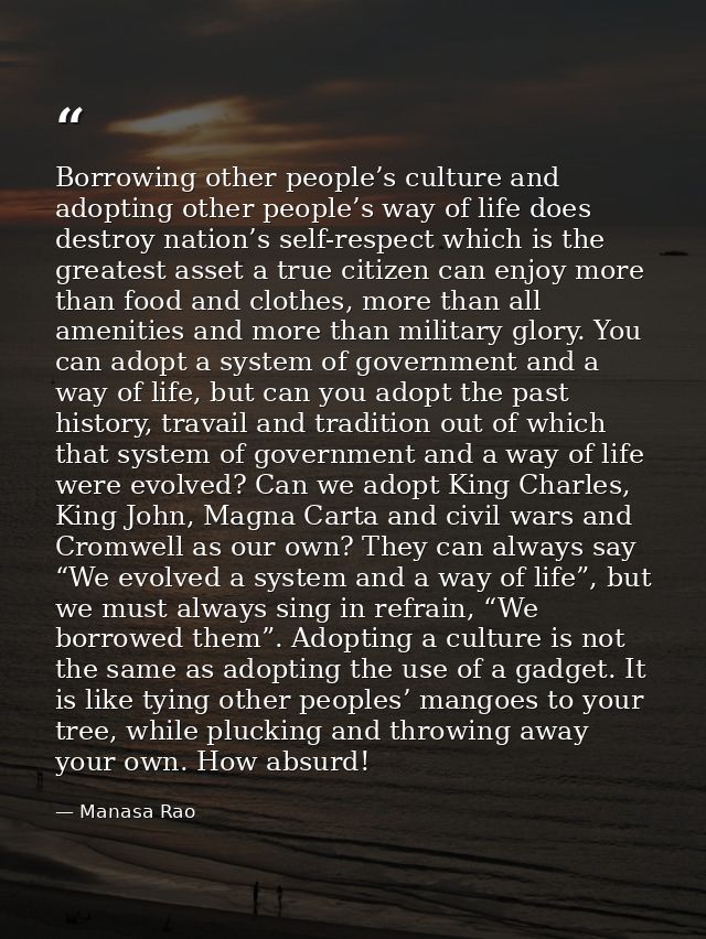 Borrowing other people’s culture and adopting other people’s way of life does destroy nation’s self-respect which is the — Manasa Rao