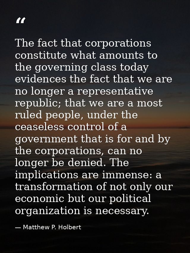 The fact that corporations constitute what amounts to the governing class today evidences the fact that we are no longer — Matthew P. Holbert