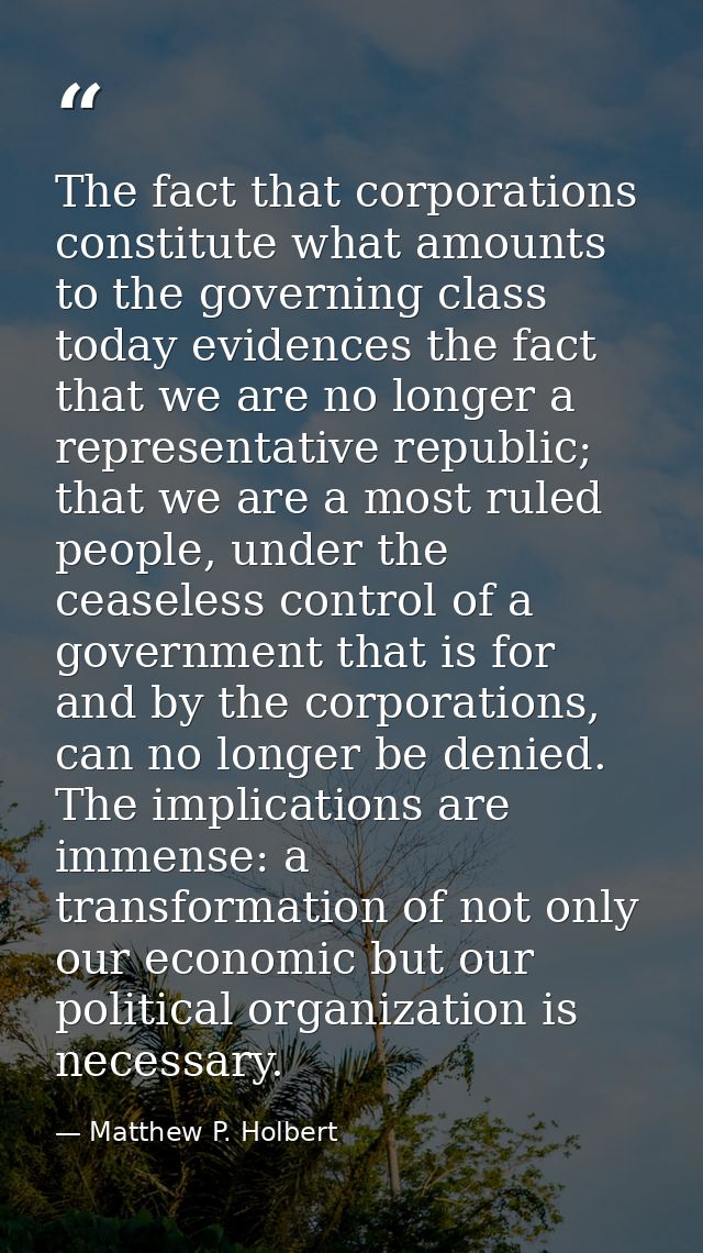 The fact that corporations constitute what amounts to the governing class today evidences the fact that we are no longer — Matthew P. Holbert