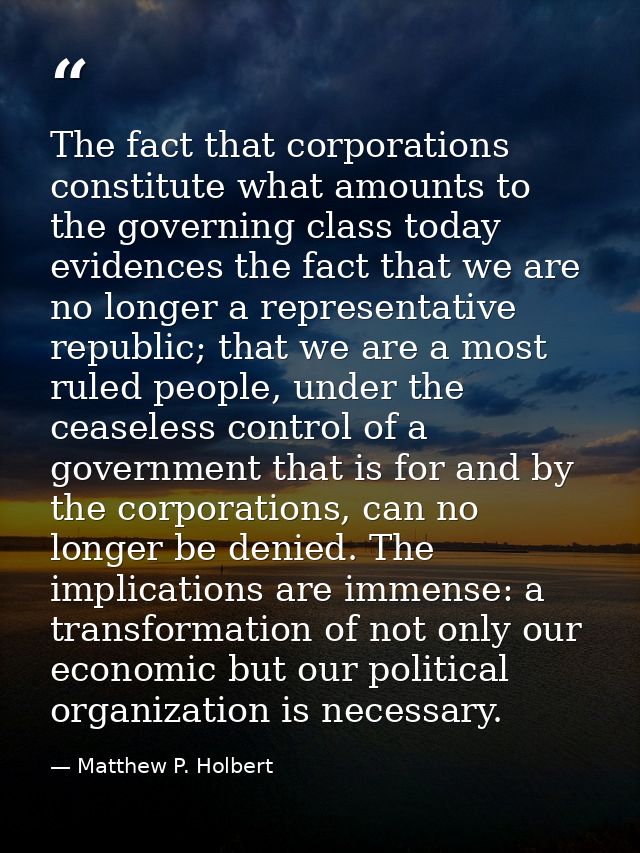The fact that corporations constitute what amounts to the governing class today evidences the fact that we are no longer — Matthew P. Holbert