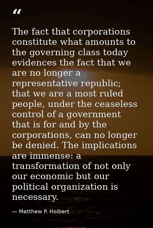 The fact that corporations constitute what amounts to the governing class today evidences the fact that we are no longer — Matthew P. Holbert