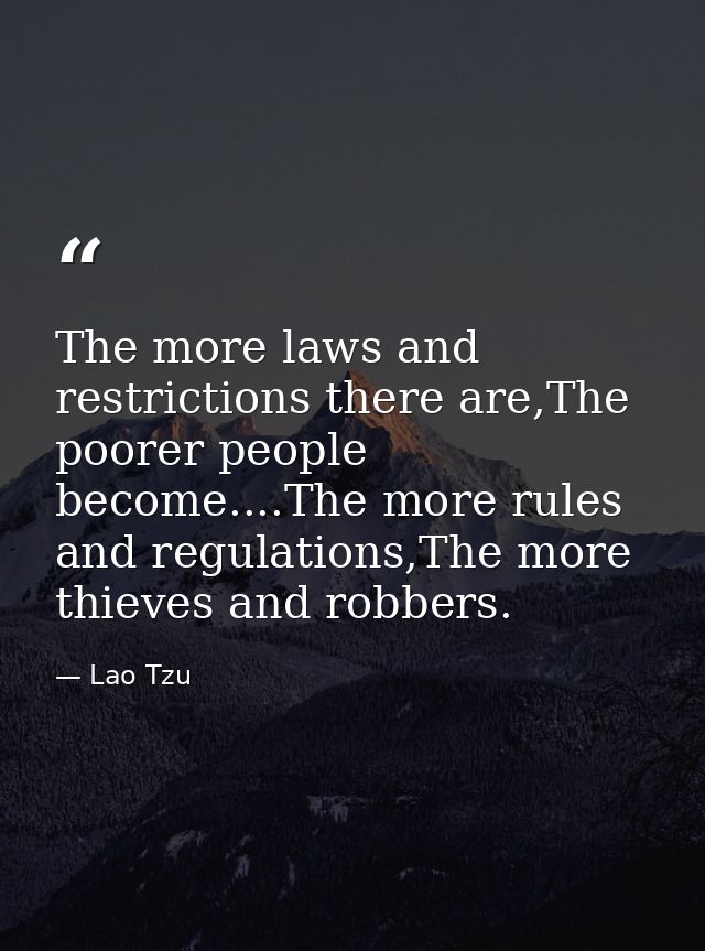 The more laws and restrictions there are,The poorer people become....The more rules and regulations,The more thieves and — Lao Tzu