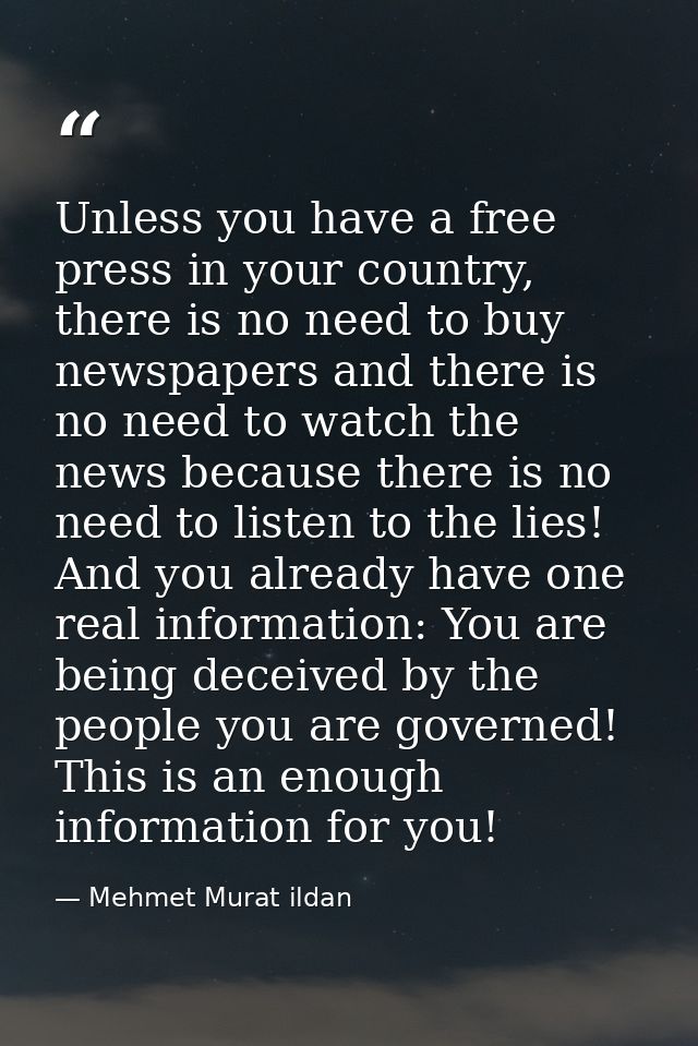 Unless you have a free press in your country, there is no need to buy newspapers and there is no need to watch the news  — Mehmet Murat ildan