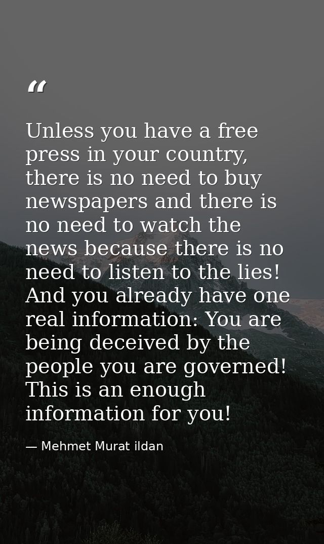 Unless you have a free press in your country, there is no need to buy newspapers and there is no need to watch the news  — Mehmet Murat ildan