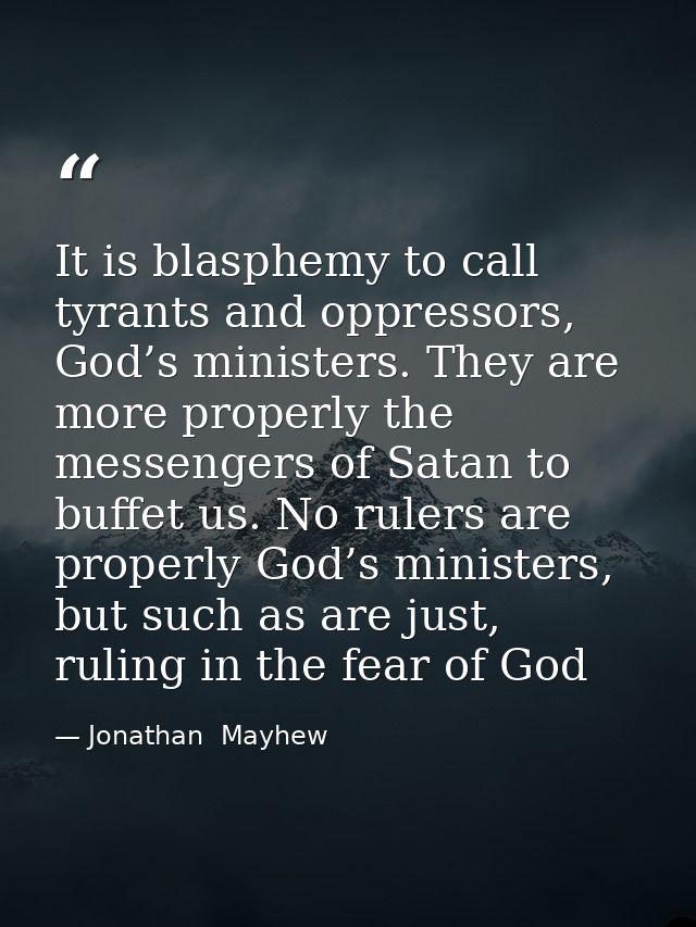 It is blasphemy to call tyrants and oppressors, God’s ministers. They are more properly the messengers of Satan to buffe — Jonathan  Mayhew