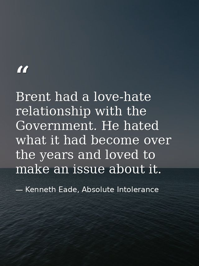 Brent had a love-hate relationship with the Government. He hated what it had become over the years and loved to make an  — Kenneth Eade, Absolute Intolerance