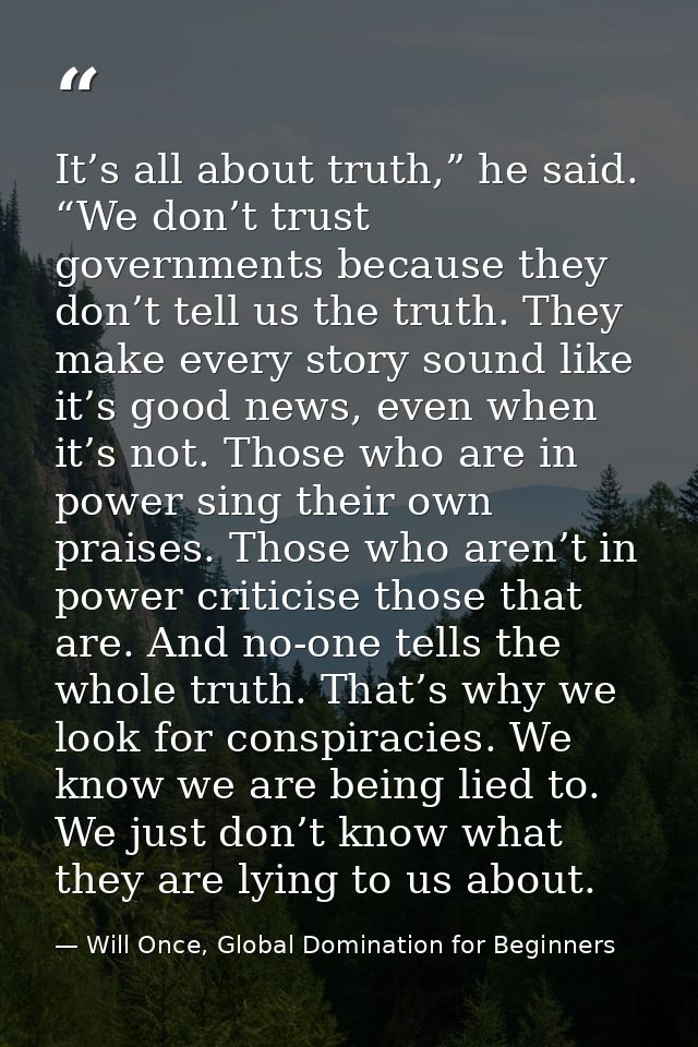 It’s all about truth,” he said. “We don’t trust governments because they don’t tell us the truth. They make every story  — Will Once, Global Domination for Beginners