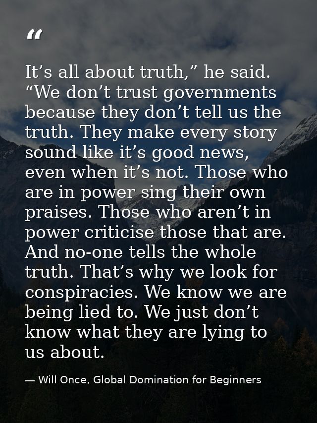 It’s all about truth,” he said. “We don’t trust governments because they don’t tell us the truth. They make every story  — Will Once, Global Domination for Beginners