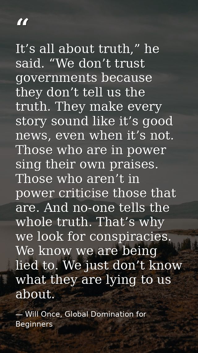 It’s all about truth,” he said. “We don’t trust governments because they don’t tell us the truth. They make every story  — Will Once, Global Domination for Beginners