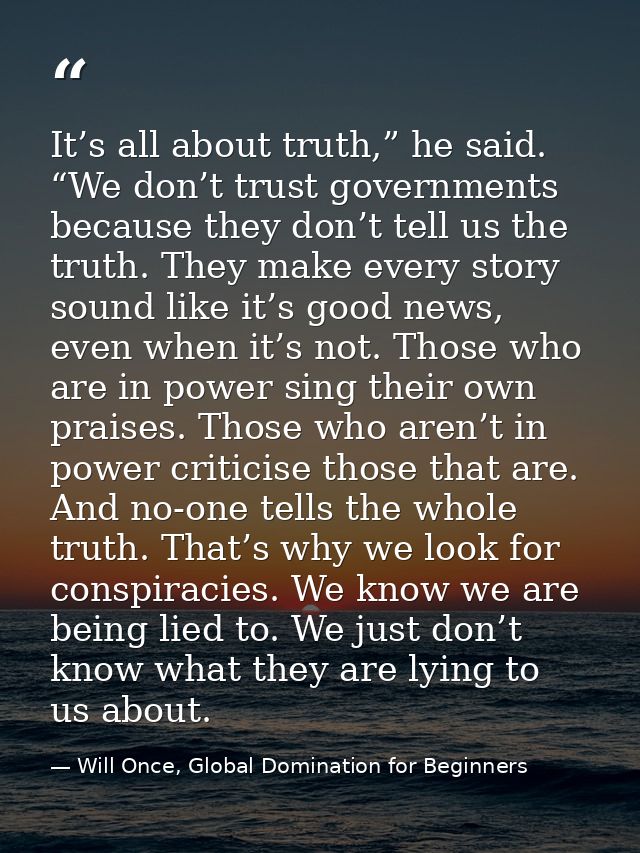 It’s all about truth,” he said. “We don’t trust governments because they don’t tell us the truth. They make every story  — Will Once, Global Domination for Beginners