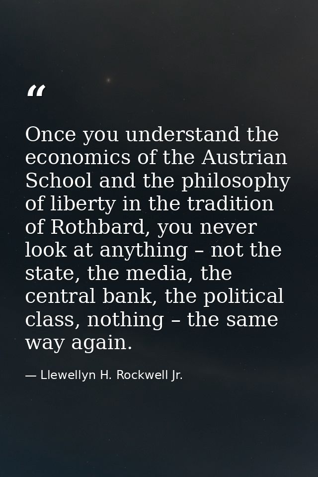 Once you understand the economics of the Austrian School and the philosophy of liberty in the tradition of Rothbard, you — Llewellyn H. Rockwell Jr.