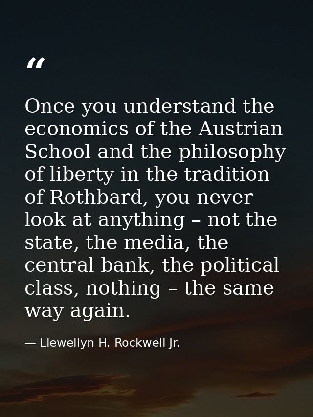 Once you understand the economics of the Austrian School and the philosophy of liberty in the tradition of Rothbard, you — Llewellyn H. Rockwell Jr.