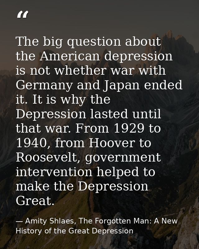 The big question about the American depression is not whether war with Germany and Japan ended it. It is why the Depress — Amity Shlaes, The Forgotten Man: A New History of the Great Depression