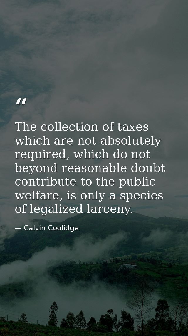 The collection of taxes which are not absolutely required, which do not beyond reasonable doubt contribute to the public — Calvin Coolidge