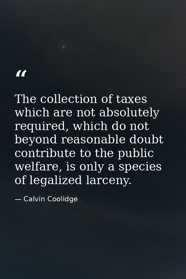 The collection of taxes which are not absolutely required, which do not beyond reasonable doubt contribute to the public — Calvin Coolidge