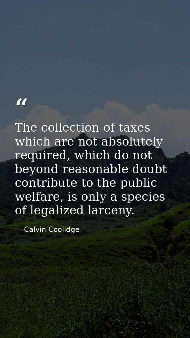 The collection of taxes which are not absolutely required, which do not beyond reasonable doubt contribute to the public — Calvin Coolidge