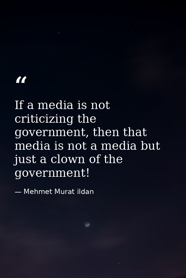 If a media is not criticizing the government, then that media is not a media but just a clown of the government! — Mehmet Murat ildan