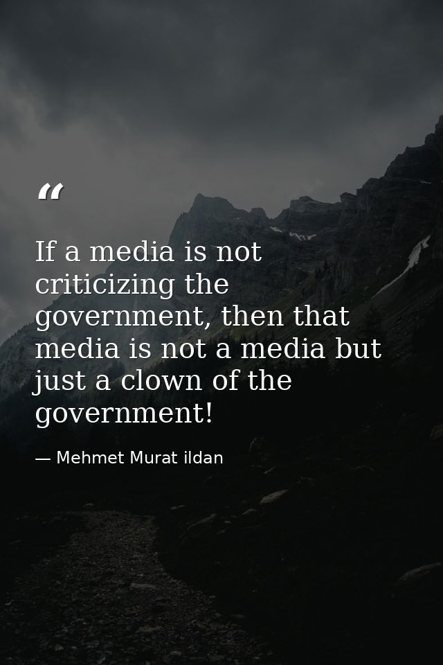 If a media is not criticizing the government, then that media is not a media but just a clown of the government! — Mehmet Murat ildan