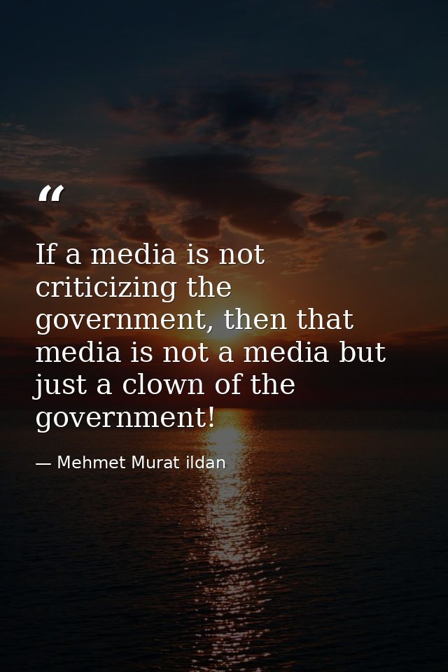 If a media is not criticizing the government, then that media is not a media but just a clown of the government! — Mehmet Murat ildan