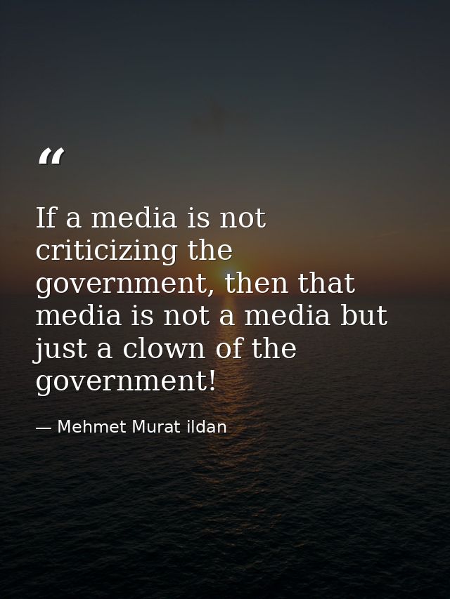 If a media is not criticizing the government, then that media is not a media but just a clown of the government! — Mehmet Murat ildan