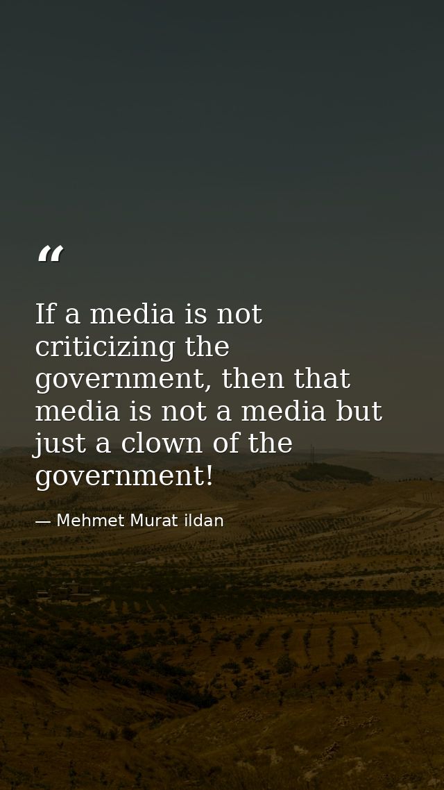 If a media is not criticizing the government, then that media is not a media but just a clown of the government! — Mehmet Murat ildan