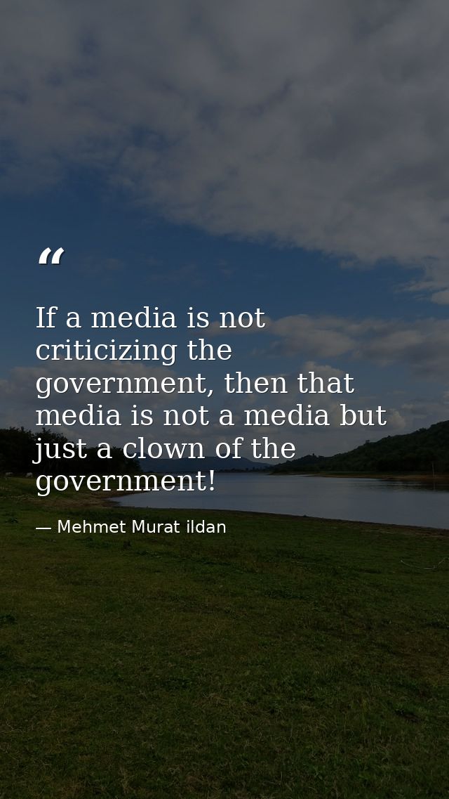 If a media is not criticizing the government, then that media is not a media but just a clown of the government! — Mehmet Murat ildan