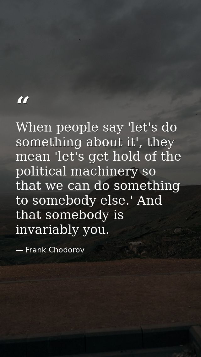 When people say 'let's do something about it', they mean 'let's get hold of the political machinery so that we can do so — Frank Chodorov