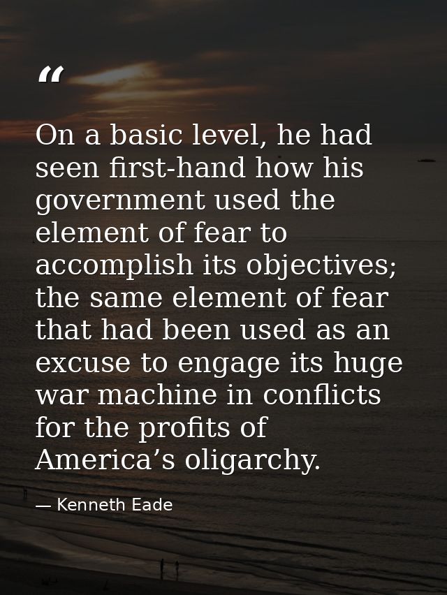 On a basic level, he had seen first-hand how his government used the element of fear to accomplish its objectives; the s — Kenneth Eade