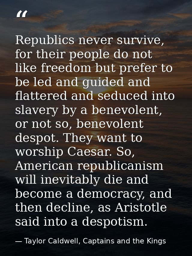 Republics never survive, for their people do not like freedom but prefer to be led and guided and flattered and seduced  — Taylor Caldwell, Captains and the Kings
