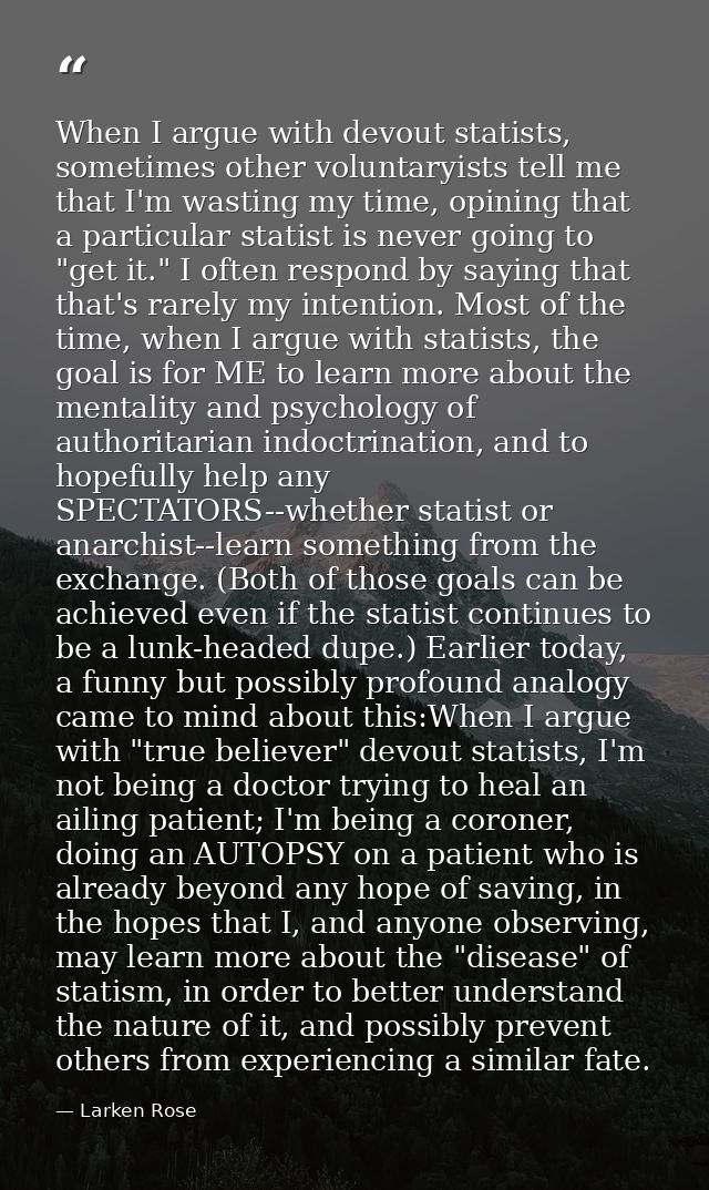 When I argue with devout statists, sometimes other voluntaryists tell me that I'm wasting my time, opining that a partic — Larken Rose