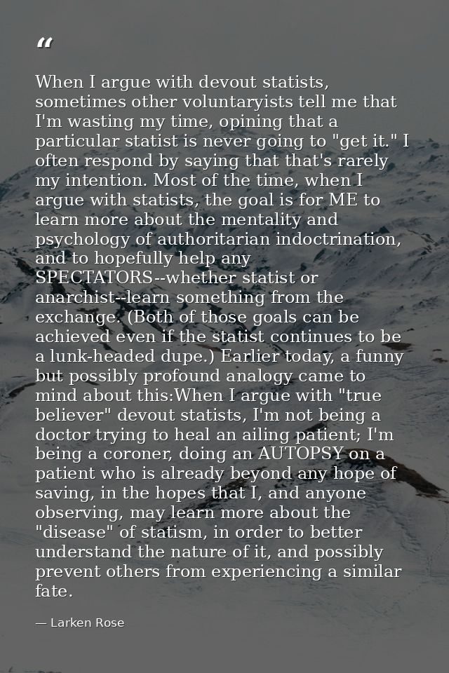 When I argue with devout statists, sometimes other voluntaryists tell me that I'm wasting my time, opining that a partic — Larken Rose