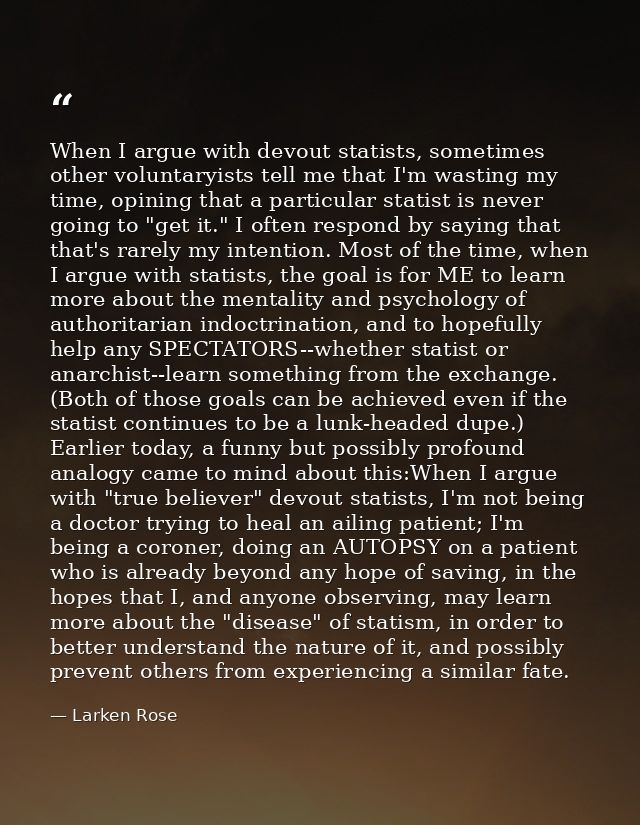 When I argue with devout statists, sometimes other voluntaryists tell me that I'm wasting my time, opining that a partic — Larken Rose