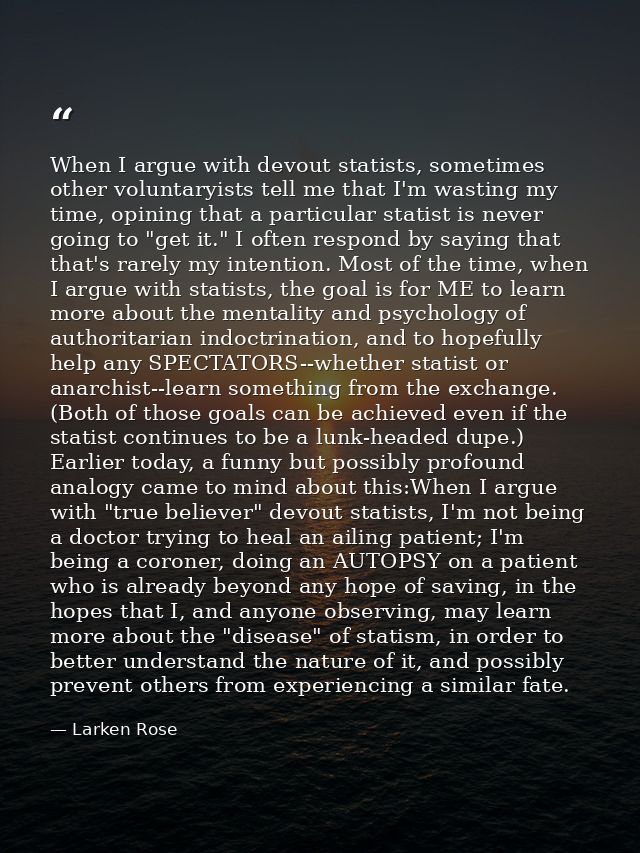 When I argue with devout statists, sometimes other voluntaryists tell me that I'm wasting my time, opining that a partic — Larken Rose